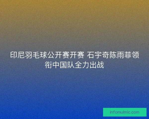 印尼羽毛球公开赛开赛 石宇奇陈雨菲领衔中国队全力出战