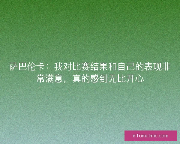 萨巴伦卡：我对比赛结果和自己的表现非常满意，真的感到无比开心