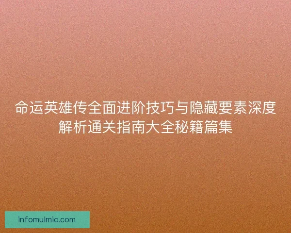 命运英雄传全面进阶技巧与隐藏要素深度解析通关指南大全秘籍篇集