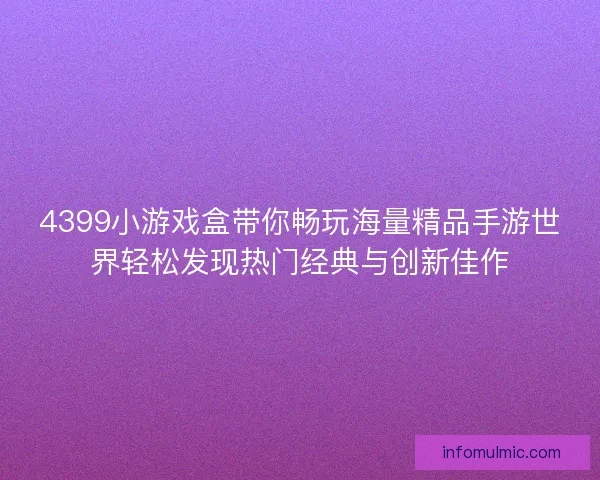 4399小游戏盒带你畅玩海量精品手游世界轻松发现热门经典与创新佳作
