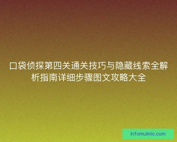 口袋侦探第四关通关技巧与隐藏线索全解析指南详细步骤图文攻略大全