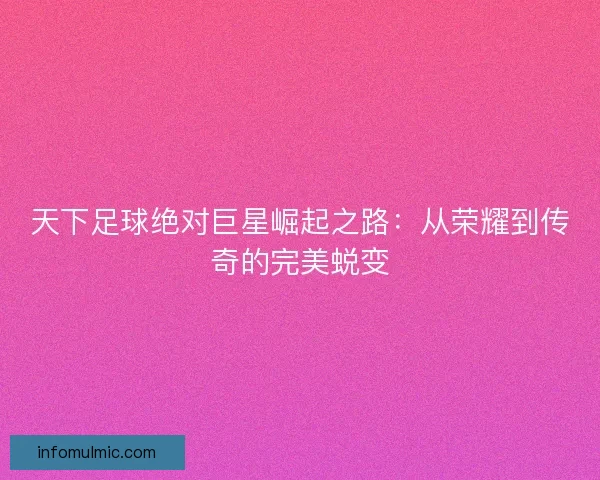 天下足球绝对巨星崛起之路：从荣耀到传奇的完美蜕变
