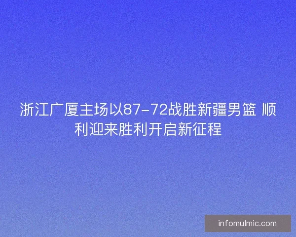 浙江广厦主场以87-72战胜新疆男篮 顺利迎来胜利开启新征程