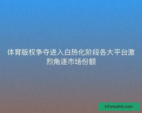 体育版权争夺进入白热化阶段各大平台激烈角逐市场份额