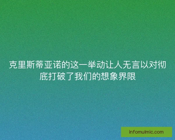 克里斯蒂亚诺的这一举动让人无言以对彻底打破了我们的想象界限